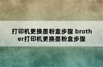 打印机更换墨粉盒步骤 brother打印机更换墨粉盒步骤